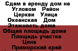 Сдам в аренду дом на Угловом › Район ­ Церкви › Улица ­ Океанская › Дом ­ 5 › Этажность дома ­ 1 › Общая площадь дома ­ 34 › Площадь участка ­ 600 › Цена ­ 10 000 - Приморский край, Артем г. Недвижимость » Дома, коттеджи, дачи аренда   . Приморский край